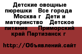 Детские овощные пюрешки - Все города, Москва г. Дети и материнство » Детское питание   . Приморский край,Партизанск г.